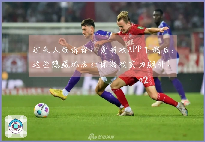 过来人告诉你,爱游戏APP下载后,这些隐藏玩法让你游戏实力飙升!