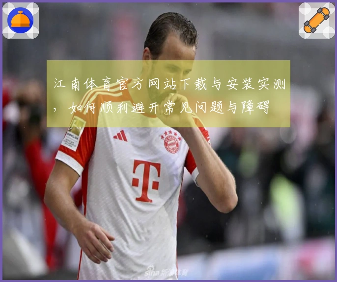 江南体育官方网站下载与安装实测，如何顺利避开常见问题与障碍